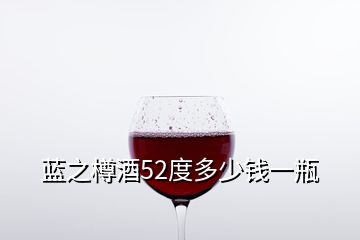 藍(lán)之樽酒52度多少錢一瓶