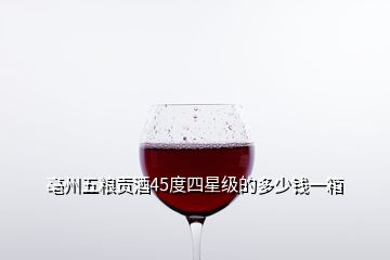 亳州五糧貢酒45度四星級(jí)的多少錢一箱