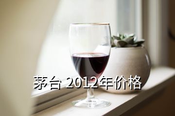 茅臺 2012年價(jià)格