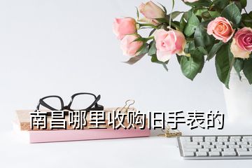 南昌哪里收購舊手表的