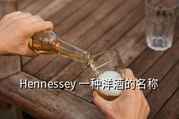 Hennessey 一種洋酒的名稱