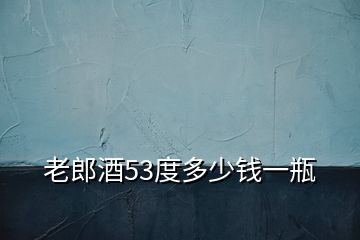 老郎酒53度多少錢一瓶