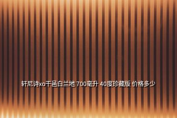 軒尼詩xo干邑白蘭地 700毫升 40度珍藏版 價(jià)格多少