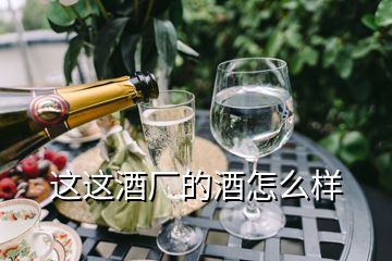 這這酒廠的酒怎么樣