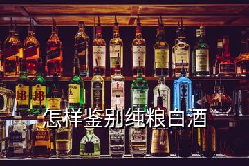 怎樣鑒別純糧白酒