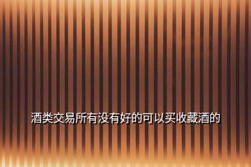 酒類(lèi)交易所有沒(méi)有好的可以買(mǎi)收藏酒的