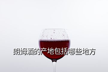 朗姆酒的產(chǎn)地包括哪些地方