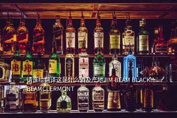 請誰給翻譯這是什么酒及產(chǎn)地JIM BEAM BLACK BEAMCLERMONT