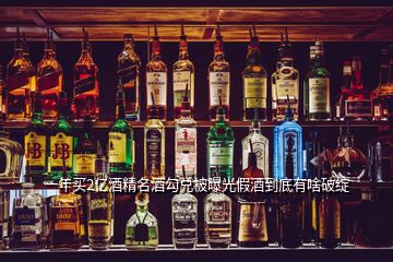 一年買(mǎi)2億酒精名酒勾兌被曝光假酒到底有啥破綻