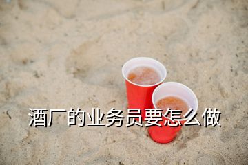 酒廠的業(yè)務(wù)員要怎么做