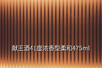 獻王酒41度濃香型柔和475ml