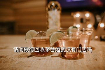 請問歌德回收茅臺(tái)酒武漢有門店嗎