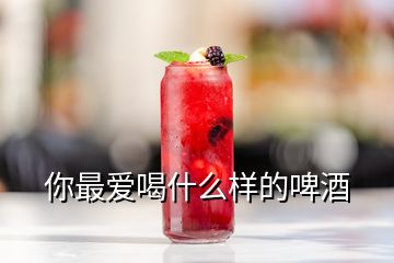 你最愛喝什么樣的啤酒