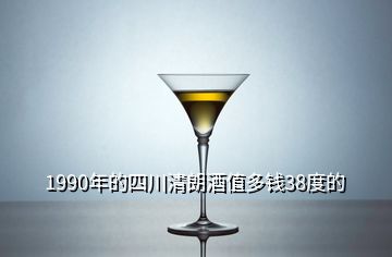 1990年的四川清朗酒值多錢38度的