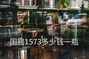 國窖1573多少錢一瓶