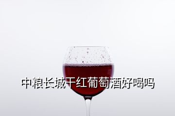 中糧長城干紅葡萄酒好喝嗎