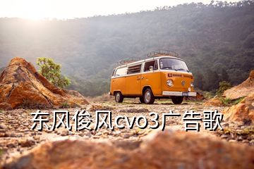 東風(fēng)俊風(fēng)cvo3廣告歌