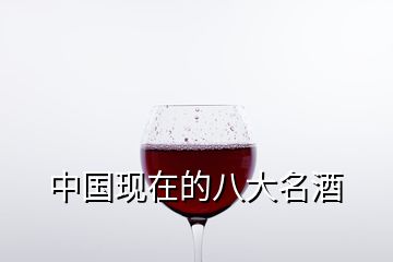 中國(guó)現(xiàn)在的八大名酒