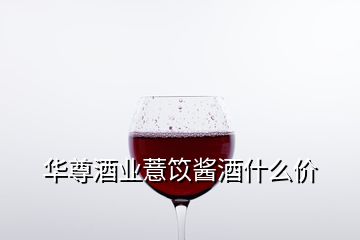 華尊酒業(yè)薏笖醬酒什么價