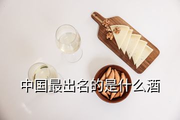 中國最出名的是什么酒