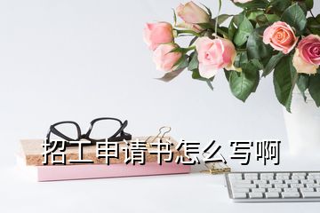 招工申請(qǐng)書怎么寫啊