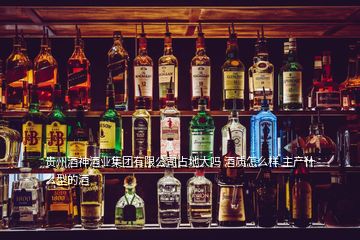 貴州酒神酒業(yè)集團有限公司占地大嗎 酒質(zhì)怎么樣 主產(chǎn)什么型的酒