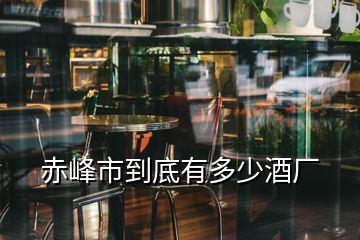 赤峰市到底有多少酒廠