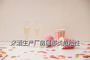 米酒生產(chǎn)廠房屬那類危險性