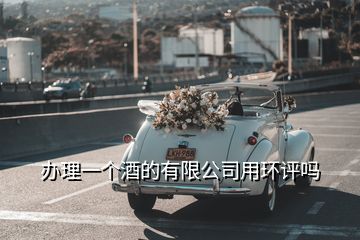 辦理一個酒的有限公司用環(huán)評嗎