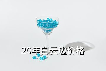 20年白云邊價(jià)格