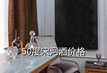 50度宋河酒價格