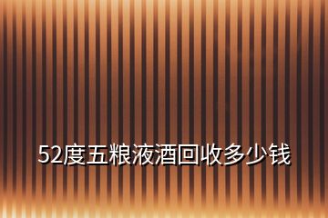 52度五糧液酒回收多少錢(qián)