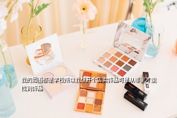 我的周圍都是學(xué)校所以我想開個(gè)店賣飾品可是從哪里才能找到飾品