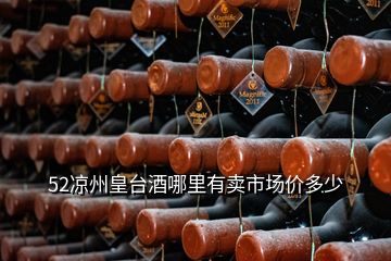 52涼州皇臺酒哪里有賣市場價多少