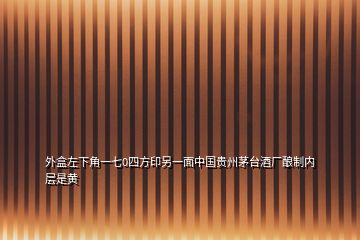 外盒左下角一七0四方印另一面中國貴州茅臺(tái)酒廠釀制內(nèi)層是黃