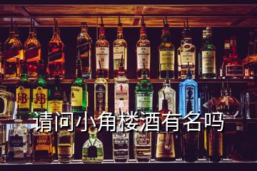 請(qǐng)問小角樓酒有名嗎