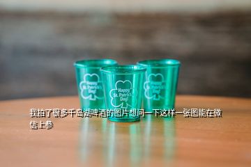 我拍了很多千島湖啤酒的圖片想問一下這樣一張圖能在微信上參