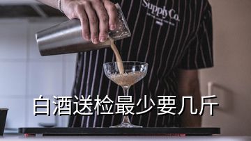 白酒送檢最少要幾斤