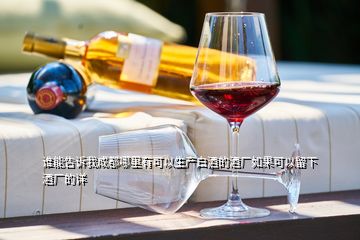 誰(shuí)能告訴我成都哪里有可以生產(chǎn)白酒的酒廠如果可以留下酒廠的詳