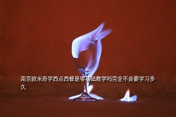 南京歐米奇學西點西餐是零基礎教學嗎完全不會要學習多久