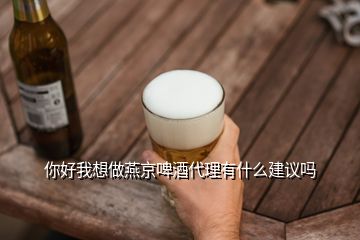 你好我想做燕京啤酒代理有什么建議嗎