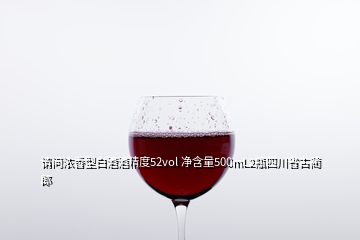 請問濃香型白酒酒精度52vol 凈含量500mL2瓶四川省古藺郎