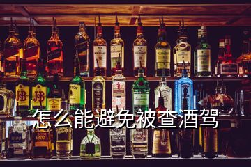 怎么能避免被查酒駕