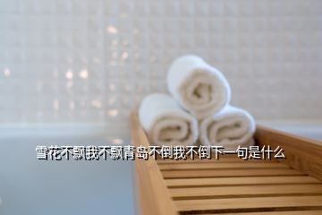 雪花不飄我不飄青島不倒我不倒下一句是什么