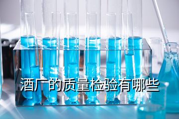 酒廠的質(zhì)量檢驗(yàn)有哪些