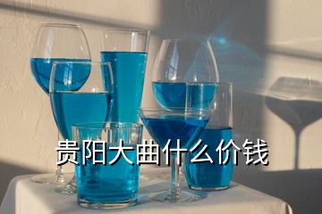 貴陽大曲什么價(jià)錢