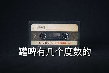 罐啤有幾個(gè)度數(shù)的