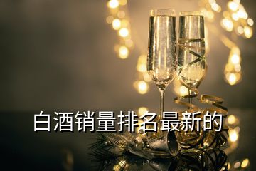 白酒銷量排名最新的