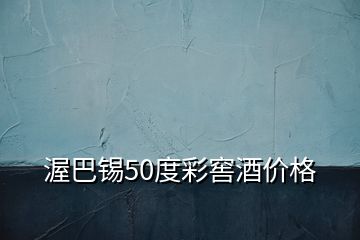 渥巴錫50度彩窖酒價格