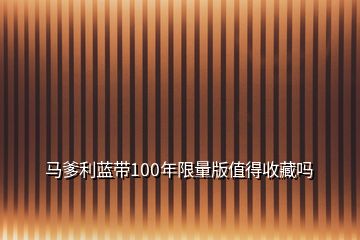 馬爹利藍(lán)帶100年限量版值得收藏嗎